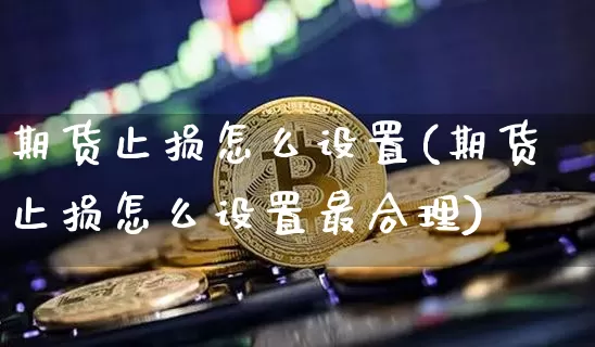 期货止损怎么设置(期货止损怎么设置最合理)_https://www.lclxwz.com_上期所_第1张