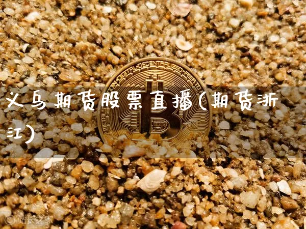 义乌期货股票直播(期货浙江)_https://www.lclxwz.com_大商所_第1张