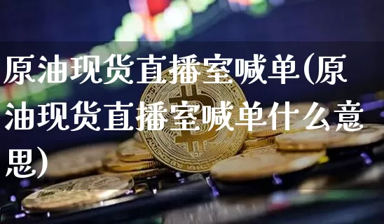 原油现货直播室喊单(原油现货直播室喊单什么意思)_https://www.lclxwz.com_郑商所_第1张