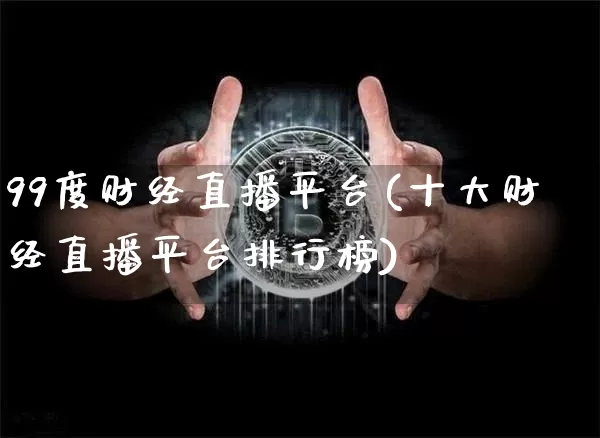 99度财经直播平台(十大财经直播平台排行榜)_https://www.lclxwz.com_大商所_第1张