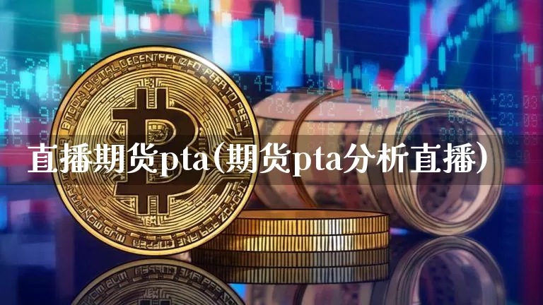直播期货pta(期货pta分析直播)_https://www.lclxwz.com_中金所_第1张