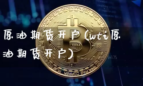 原油期货开户(wti原油期货开户)_https://www.lclxwz.com_大商所_第1张