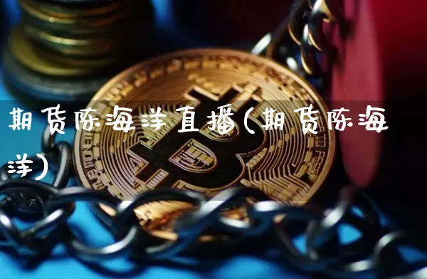 期货陈海洋直播(期货陈海洋)_https://www.lclxwz.com_郑商所_第1张