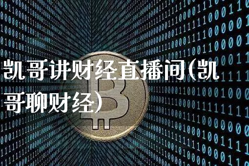 凯哥讲财经直播间(凯哥聊财经)_https://www.lclxwz.com_大商所_第1张