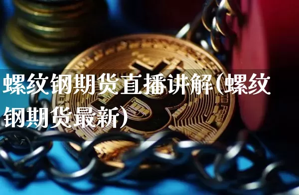 螺纹钢期货直播讲解(螺纹钢期货最新)_https://www.lclxwz.com_中金所_第1张