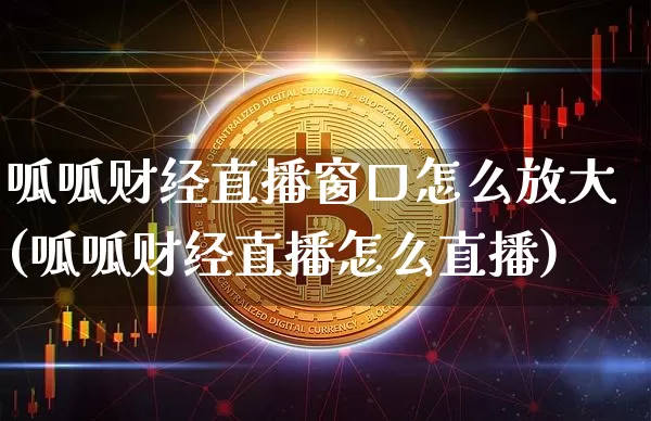 呱呱财经直播窗口怎么放大(呱呱财经直播怎么直播)_https://www.lclxwz.com_大商所_第1张