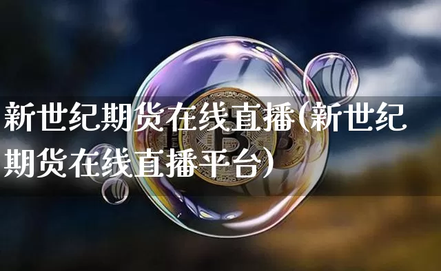 新世纪期货在线直播(新世纪期货在线直播平台)_https://www.lclxwz.com_广期所_第1张