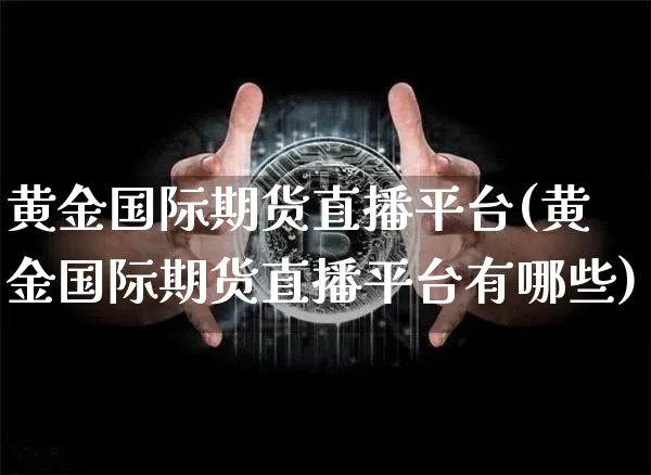 黄金国际期货直播平台(黄金国际期货直播平台有哪些)_https://www.lclxwz.com_中金所_第1张