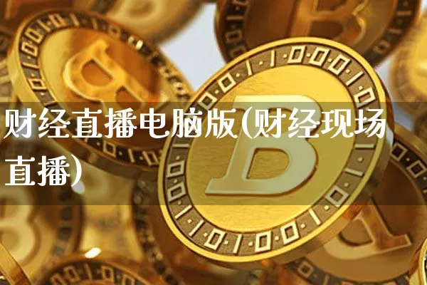 财经直播电脑版(财经现场直播)_https://www.lclxwz.com_大商所_第1张