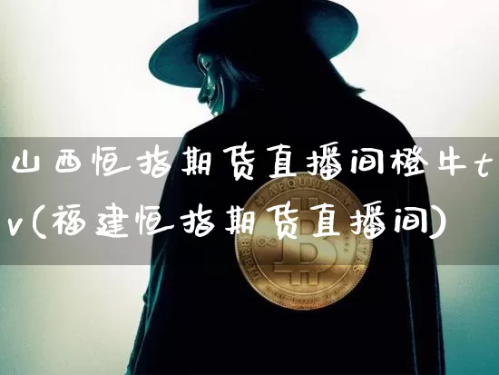 山西恒指期货直播间橙牛tv(福建恒指期货直播间)_https://www.lclxwz.com_中金所_第1张