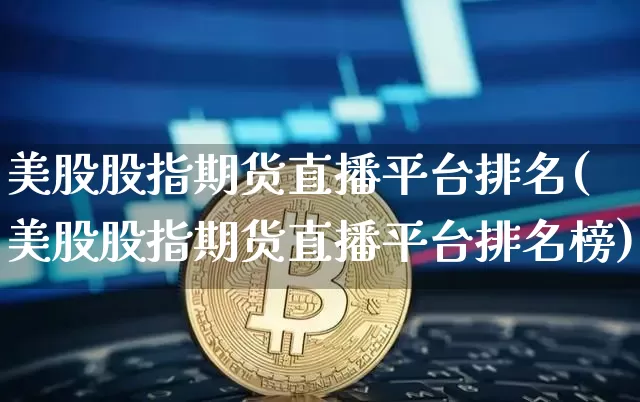 美股股指期货直播平台排名(美股股指期货直播平台排名榜)_https://www.lclxwz.com_大商所_第1张