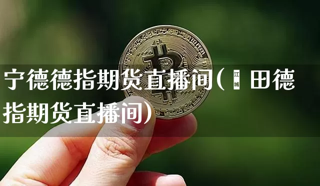 宁德德指期货直播间(莆田德指期货直播间)_https://www.lclxwz.com_上期所_第1张