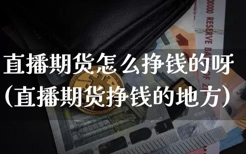 直播期货怎么挣钱的呀(直播期货挣钱的地方)_https://www.lclxwz.com_郑商所_第1张