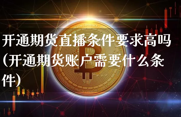 开通期货直播条件要求高吗(开通期货账户需要什么条件)_https://www.lclxwz.com_大商所_第1张