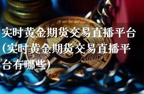 实时黄金期货交易直播平台(实时黄金期货交易直播平台有哪些)_https://www.lclxwz.com_广期所_第1张
