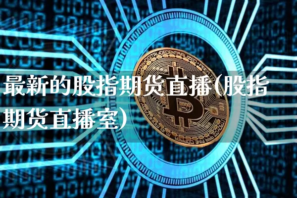 最新的股指期货直播(股指期货直播室)_https://www.lclxwz.com_大商所_第1张