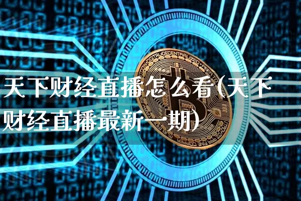 天下财经直播怎么看(天下财经直播最新一期)_https://www.lclxwz.com_上期能源_第1张