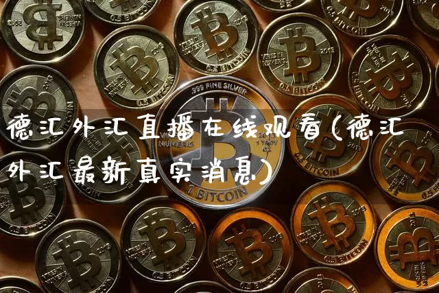 德汇外汇直播在线观看(德汇外汇最新真实消息)_https://www.lclxwz.com_大商所_第1张