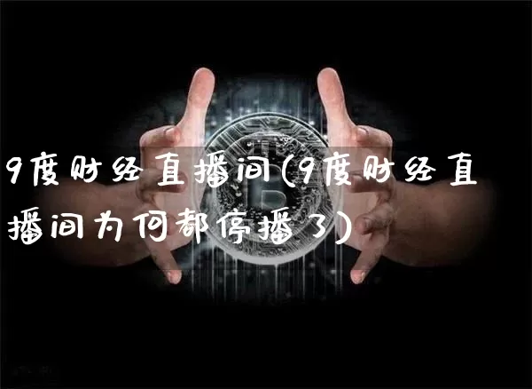 9度财经直播间(9度财经直播间为何都停播了)_https://www.lclxwz.com_大商所_第1张