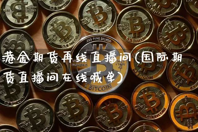 港金期货再线直播间(国际期货直播间在线喊单)_https://www.lclxwz.com_上期能源_第1张