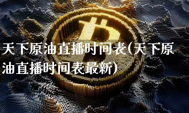 天下原油直播时间表(天下原油直播时间表最新)_https://www.lclxwz.com_大商所_第1张