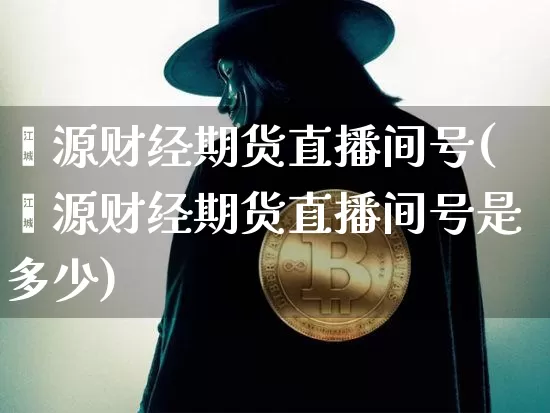 鑫源财经期货直播间号(鑫源财经期货直播间号是多少)_https://www.lclxwz.com_上期所_第1张