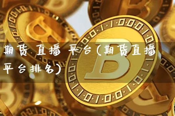 期货 直播 平台(期货直播平台排名)_https://www.lclxwz.com_广期所_第1张