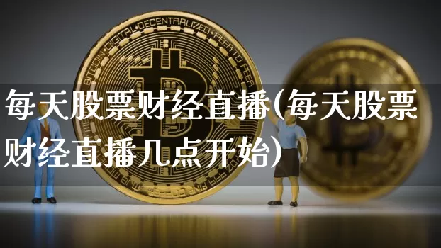 每天股票财经直播(每天股票财经直播几点开始)_https://www.lclxwz.com_中金所_第1张
