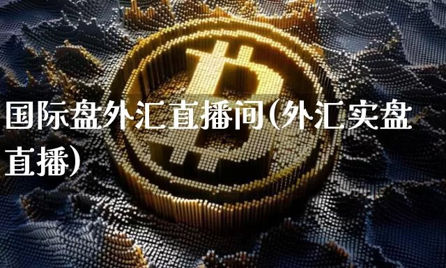 国际盘外汇直播间(外汇实盘直播)_https://www.lclxwz.com_大商所_第1张