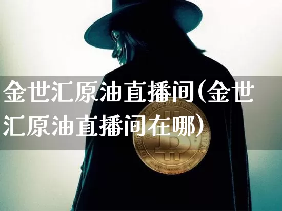金世汇原油直播间(金世汇原油直播间在哪)_https://www.lclxwz.com_郑商所_第1张