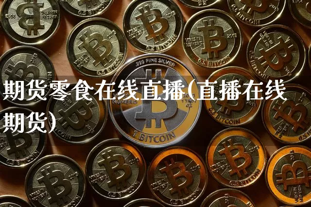 期货零食在线直播(直播在线期货)_https://www.lclxwz.com_大商所_第1张