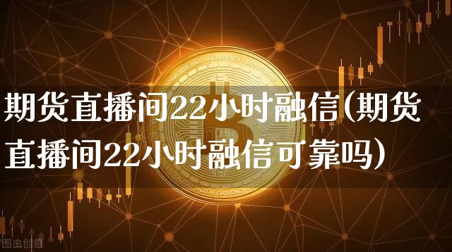 期货直播间22小时融信(期货直播间22小时融信可靠吗)_https://www.lclxwz.com_郑商所_第1张