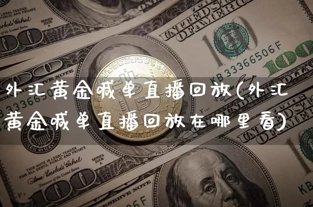 外汇黄金喊单直播回放(外汇黄金喊单直播回放在哪里看)_https://www.lclxwz.com_大商所_第1张