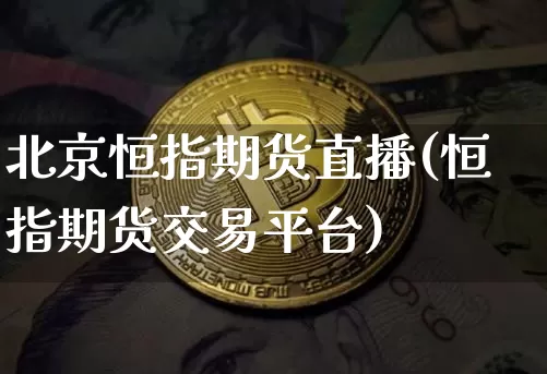 北京恒指期货直播(恒指期货交易平台)_https://www.lclxwz.com_中金所_第1张