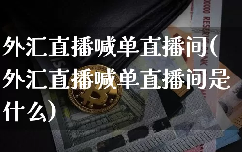 外汇直播喊单直播间(外汇直播喊单直播间是什么)_https://www.lclxwz.com_郑商所_第1张