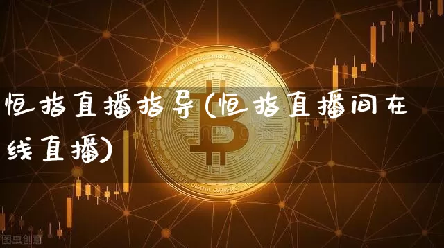 恒指直播指导(恒指直播间在线直播)_https://www.lclxwz.com_上期能源_第1张