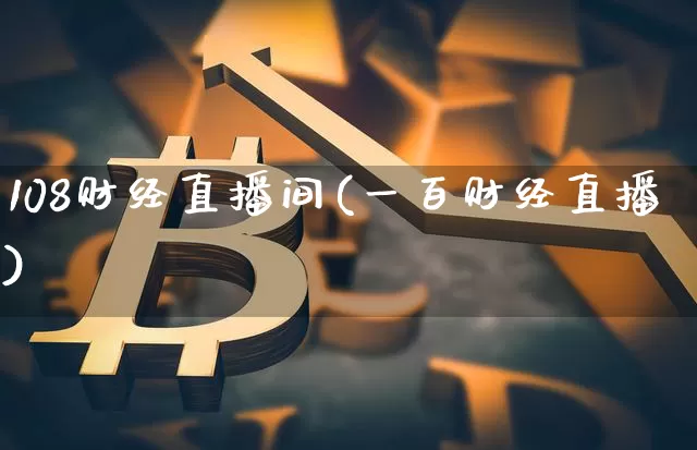 108财经直播间(一百财经直播)_https://www.lclxwz.com_大商所_第1张