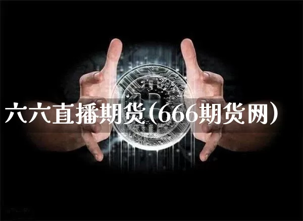 六六直播期货(666期货网)_https://www.lclxwz.com_上期所_第1张