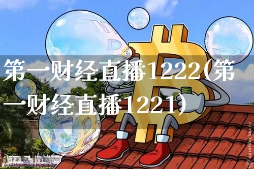 第一财经直播1222(第一财经直播1221)_https://www.lclxwz.com_上期能源_第1张
