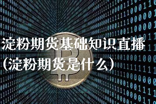 淀粉期货基础知识直播(淀粉期货是什么)_https://www.lclxwz.com_郑商所_第1张