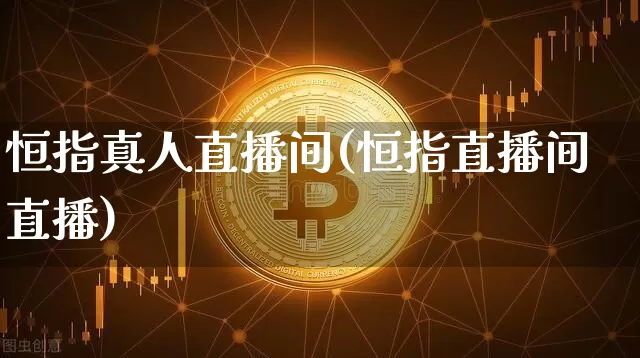 恒指真人直播间(恒指直播间直播)_https://www.lclxwz.com_上期能源_第1张