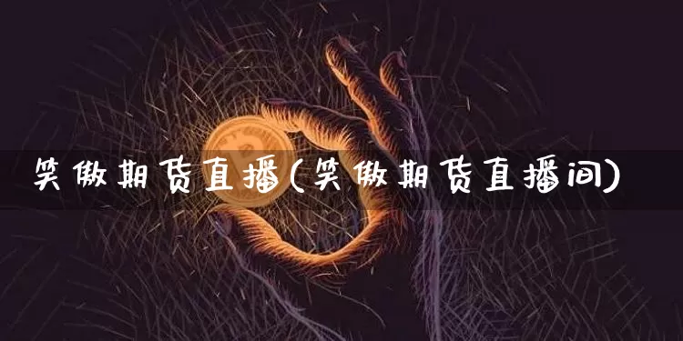 笑傲期货直播(笑傲期货直播间)_https://www.lclxwz.com_郑商所_第1张