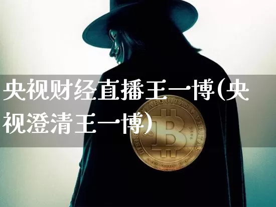 央视财经直播王一博(央视澄清王一博)_https://www.lclxwz.com_上期能源_第1张