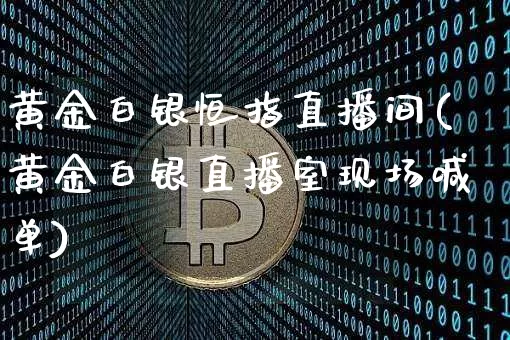 黄金白银恒指直播间(黄金白银直播室现场喊单)_https://www.lclxwz.com_郑商所_第1张