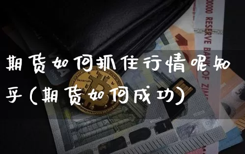 期货如何抓住行情呢知乎(期货如何成功)_https://www.lclxwz.com_大商所_第1张