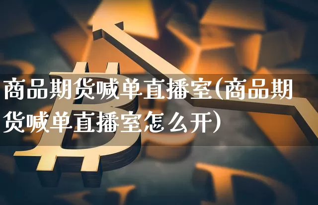 商品期货喊单直播室(商品期货喊单直播室怎么开)_https://www.lclxwz.com_中金所_第1张