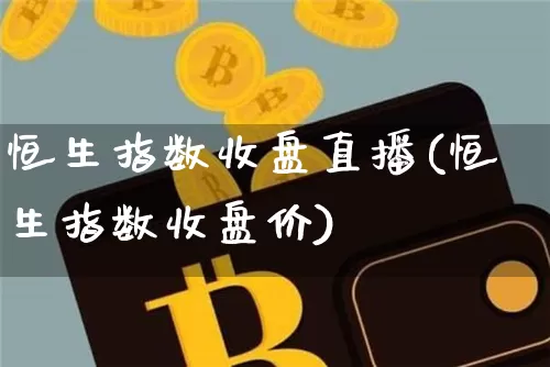 恒生指数收盘直播(恒生指数收盘价)_https://www.lclxwz.com_郑商所_第1张