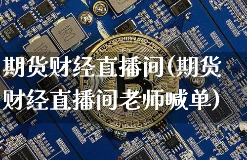 期货财经直播间(期货财经直播间老师喊单)_https://www.lclxwz.com_上期能源_第1张