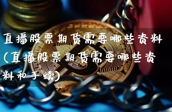 直播股票期货需要哪些资料(直播股票期货需要哪些资料和手续)_https://www.lclxwz.com_上期能源_第1张