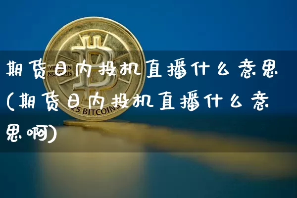 期货日内投机直播什么意思(期货日内投机直播什么意思啊)_https://www.lclxwz.com_上期能源_第1张
